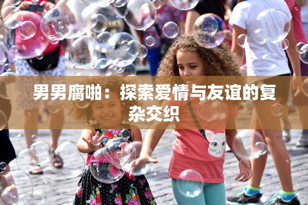 男男腐啪：探索爱情与友谊的复杂交织