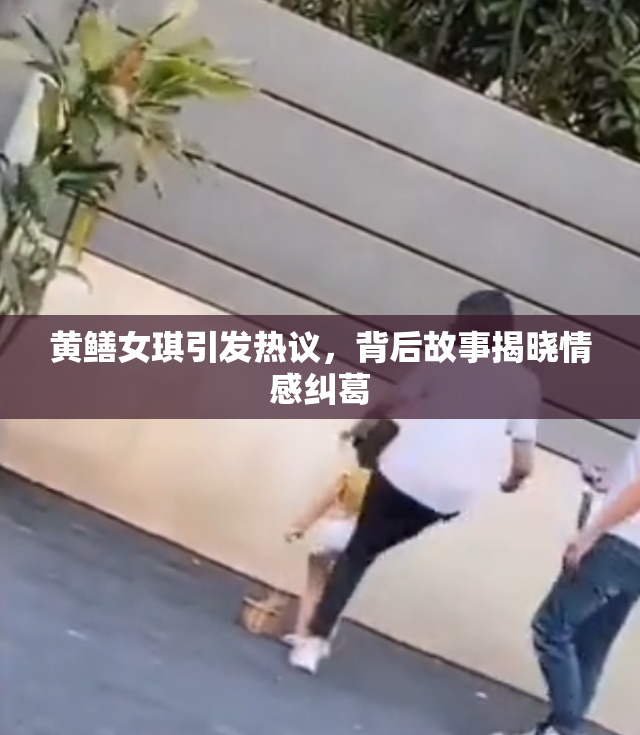 黄鳝女琪引发热议，背后故事揭晓情感纠葛