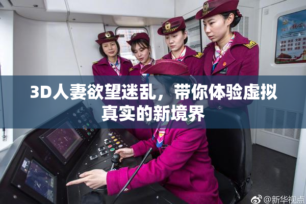 3D人妻欲望迷乱，带你体验虚拟真实的新境界