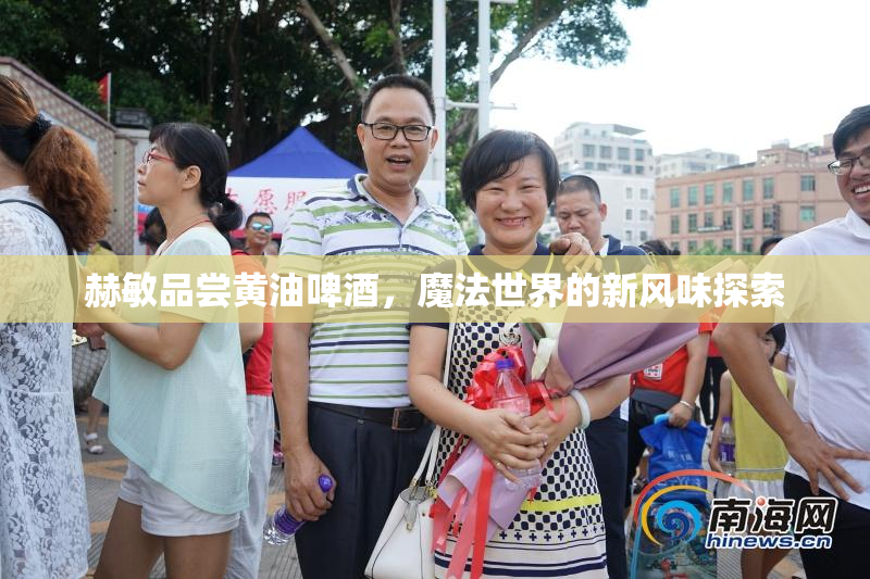 赫敏品尝黄油啤酒，魔法世界的新风味探索