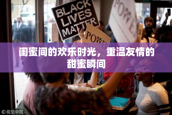 闺蜜间的欢乐时光，重温友情的甜蜜瞬间