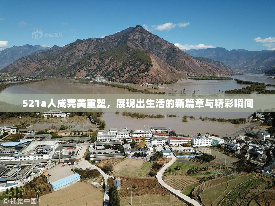 521a人成完美重塑，展现出生活的新篇章与精彩瞬间