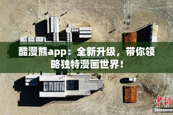 酷漫熊app：全新升级，带你领略独特漫画世界！