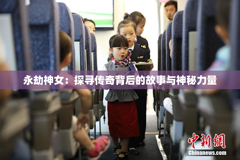 永劫神女：探寻传奇背后的故事与神秘力量