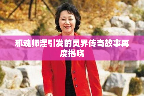 邪魂师涅引发的灵界传奇故事再度揭晓