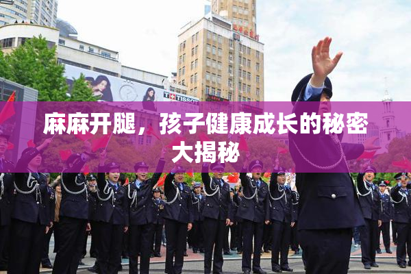 麻麻开腿，孩子健康成长的秘密大揭秘