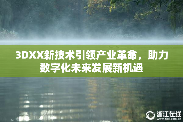 3DXX新技术引领产业革命，助力数字化未来发展新机遇