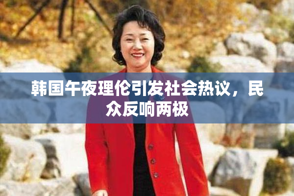 韩国午夜理伦引发社会热议，民众反响两极