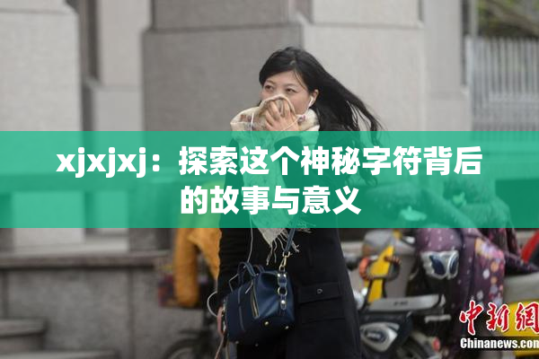 xjxjxj：探索这个神秘字符背后的故事与意义