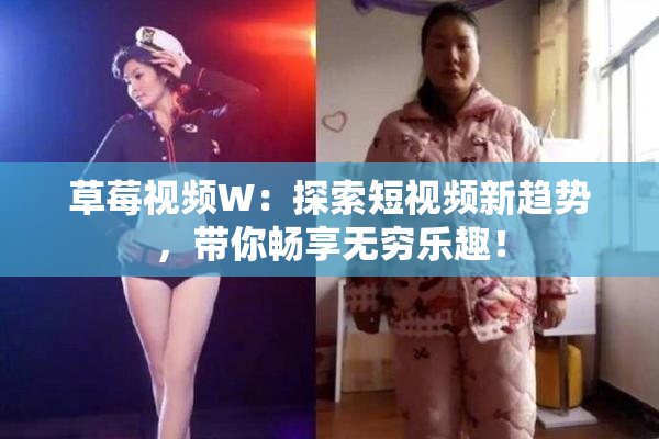 草莓视频W：探索短视频新趋势，带你畅享无穷乐趣！