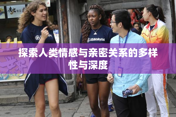探索人类情感与亲密关系的多样性与深度