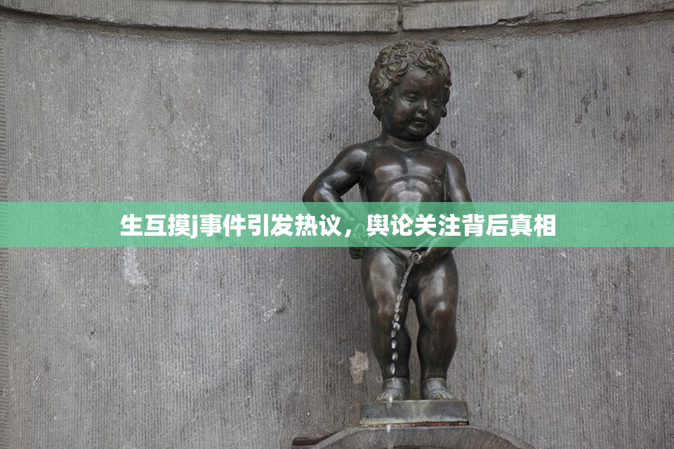 生互摸j事件引发热议，舆论关注背后真相