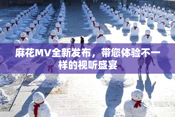 麻花MV全新发布，带您体验不一样的视听盛宴