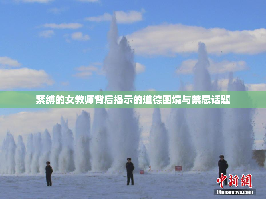紧缚的女教师背后揭示的道德困境与禁忌话题