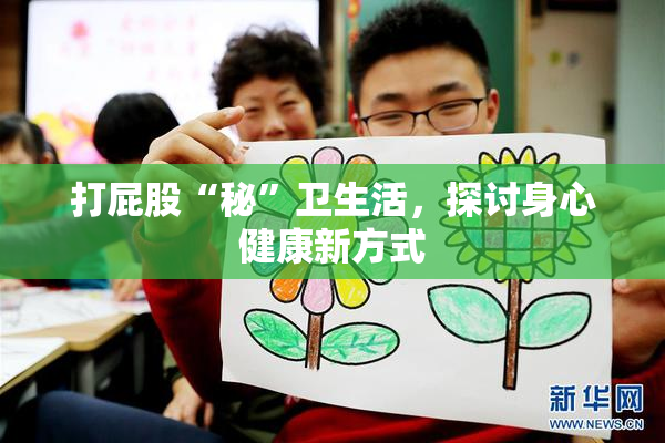 打屁股“秘”卫生活，探讨身心健康新方式