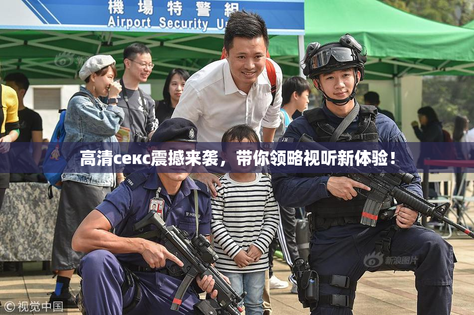 高清ceкс震撼来袭，带你领略视听新体验！