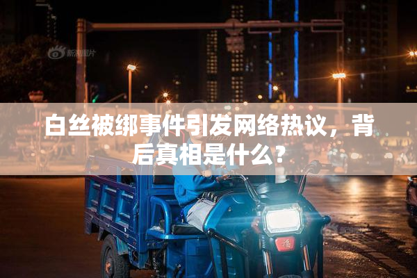 白丝被绑事件引发网络热议，背后真相是什么？