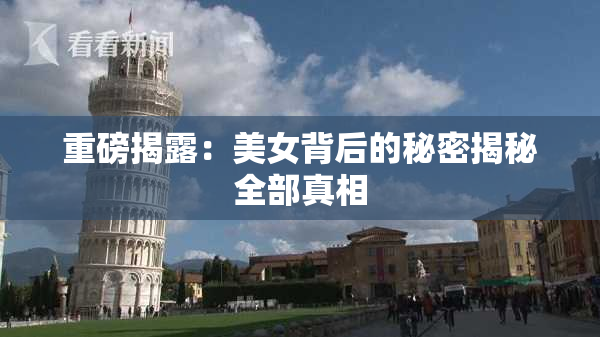 重磅揭露：美女背后的秘密揭秘全部真相