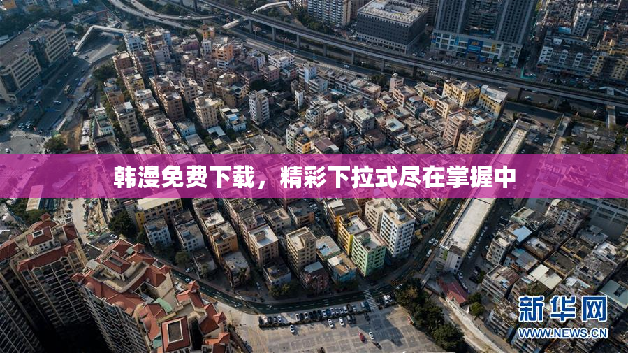 韩漫免费下载，精彩下拉式尽在掌握中