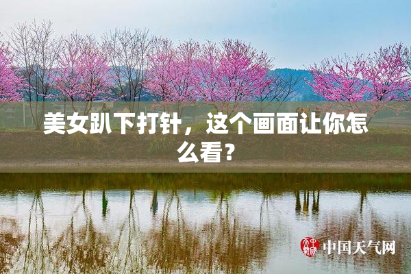 美女趴下打针，这个画面让你怎么看？