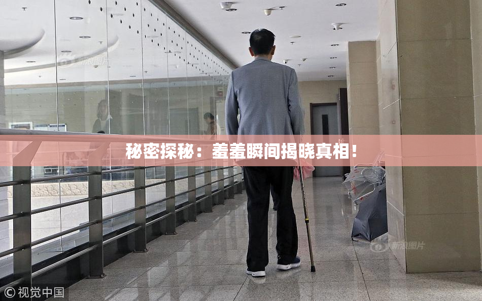 秘密探秘：羞羞瞬间揭晓真相！