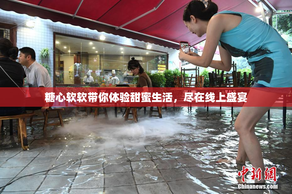 糖心软软带你体验甜蜜生活，尽在线上盛宴