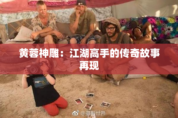 黄蓉神雕：江湖高手的传奇故事再现