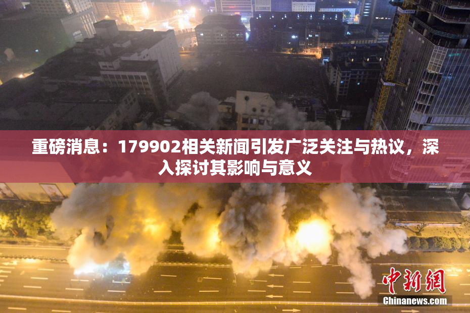 重磅消息：179902相关新闻引发广泛关注与热议，深入探讨其影响与意义
