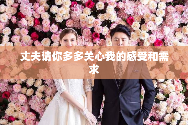 丈夫请你多多关心我的感受和需求
