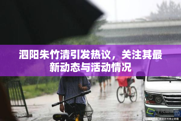 泗阳朱竹清引发热议，关注其最新动态与活动情况