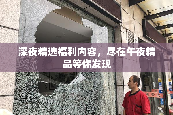 深夜精选福利内容，尽在午夜精品等你发现