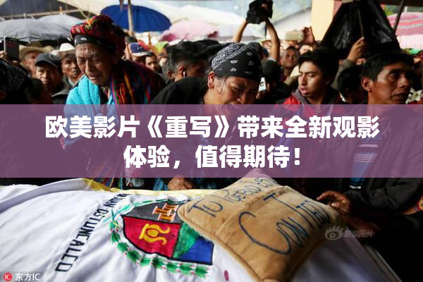 欧美影片《重写》带来全新观影体验，值得期待！