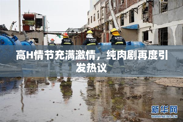 高H情节充满激情，纯肉剧再度引发热议