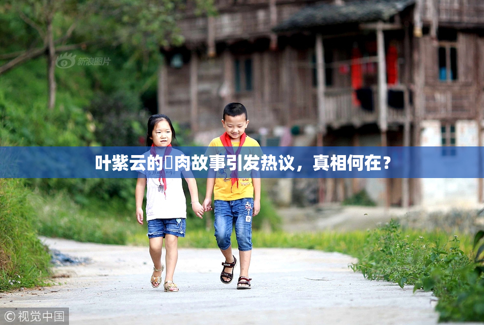 叶紫云的婬肉故事引发热议，真相何在？