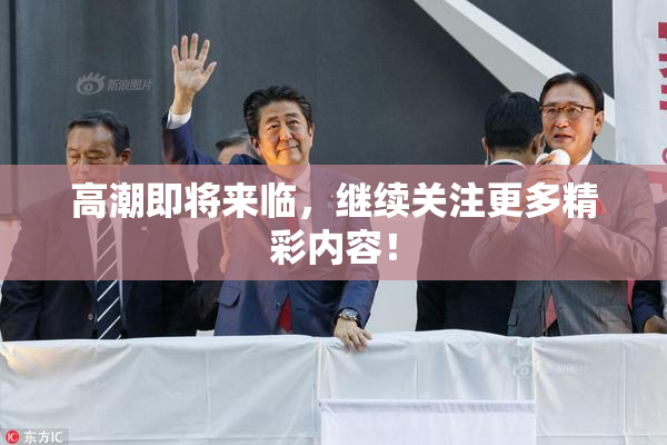 高潮即将来临，继续关注更多精彩内容！