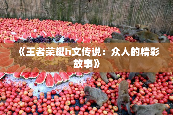《王者荣耀h文传说：众人的精彩故事》