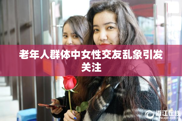 老年人群体中女性交友乱象引发关注