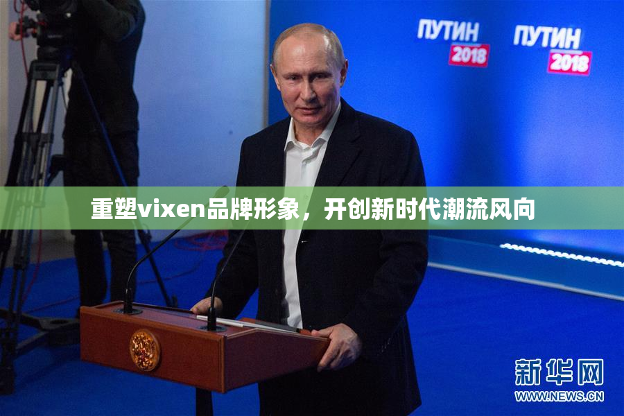 重塑vixen品牌形象，开创新时代潮流风向