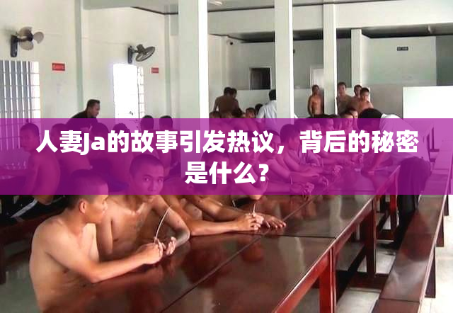 人妻Ja的故事引发热议，背后的秘密是什么？