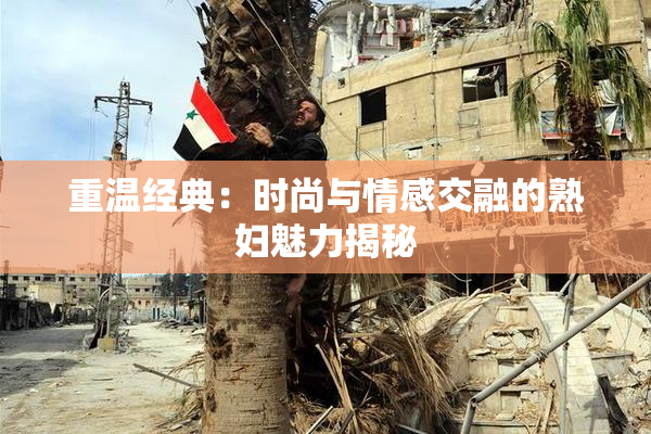 重温经典：时尚与情感交融的熟妇魅力揭秘