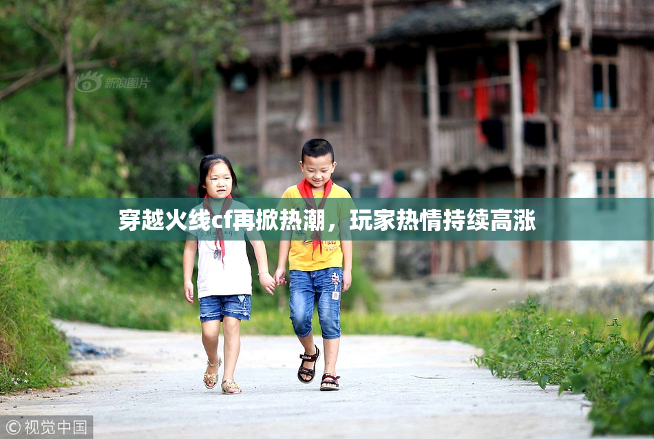 穿越火线cf再掀热潮，玩家热情持续高涨