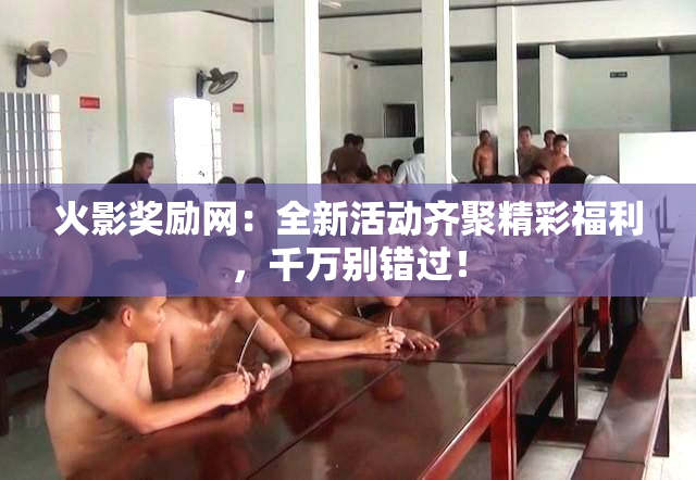 火影奖励网：全新活动齐聚精彩福利，千万别错过！
