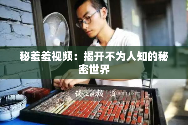 秘羞羞视频：揭开不为人知的秘密世界