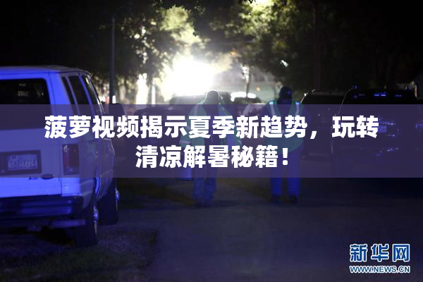 菠萝视频揭示夏季新趋势，玩转清凉解暑秘籍！
