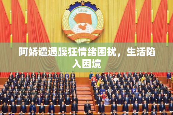 阿娇遭遇躁狂情绪困扰，生活陷入困境