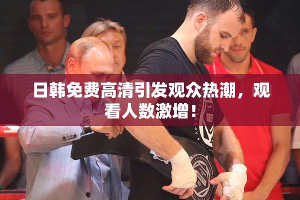日韩免费高清引发观众热潮，观看人数激增！