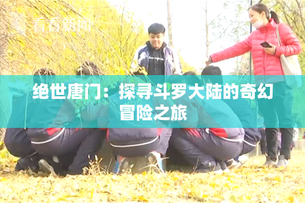 绝世唐门：探寻斗罗大陆的奇幻冒险之旅