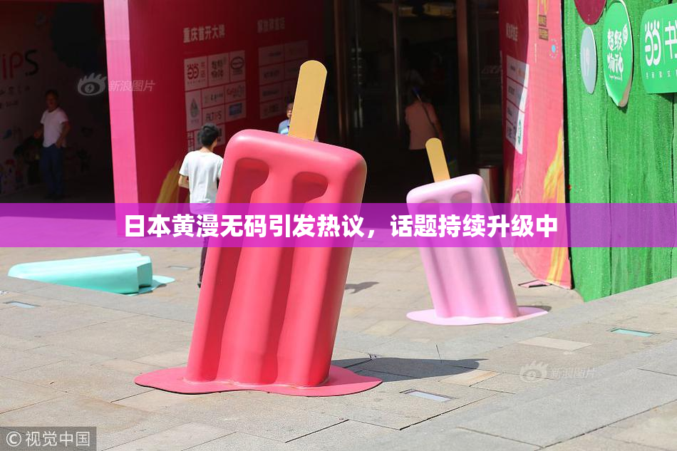 日本黄漫无码引发热议，话题持续升级中