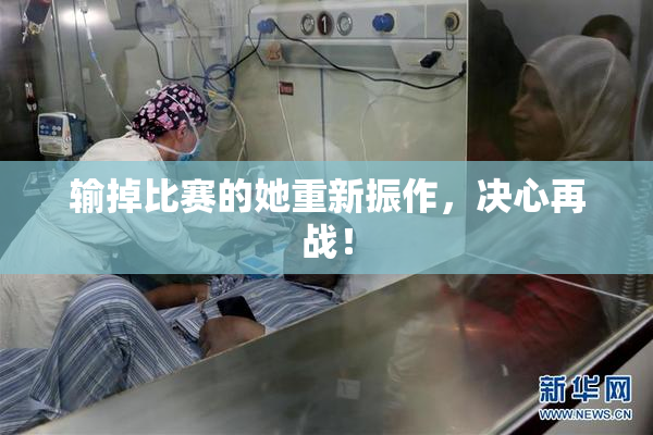 输掉比赛的她重新振作，决心再战！