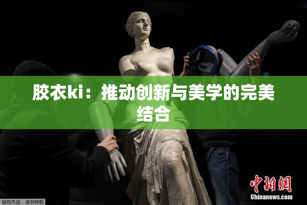 胶衣ki：推动创新与美学的完美结合